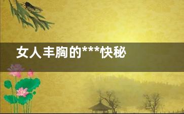 女人丰胸的***快秘籍 丰胸3部曲轻松塑造迷人胸部